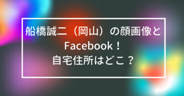 船橋誠二（岡山）の顔画像とFacebook！自宅住所はどこ？